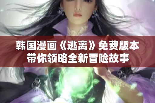 韓國漫畫《逃離》免費版本帶你領略全新冒險故事
