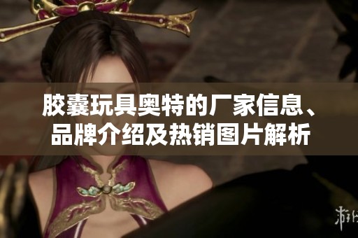 膠囊玩具奧特的廠家信息、品牌介紹及熱銷圖片解析