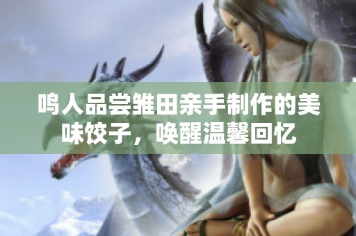 鳴人品嘗雛田親手制作的美味餃子，喚醒溫馨回憶