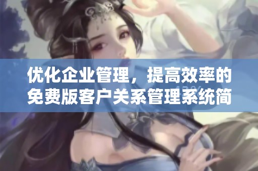 優化企業管理，提高效率的免費版客戶關系管理系統簡介
