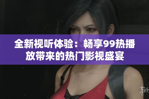 全新視聽體驗：暢享99熱播放帶來的熱門影視盛宴