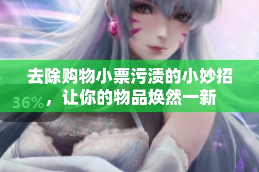 去除購物小票污漬的小妙招，讓你的物品煥然一新