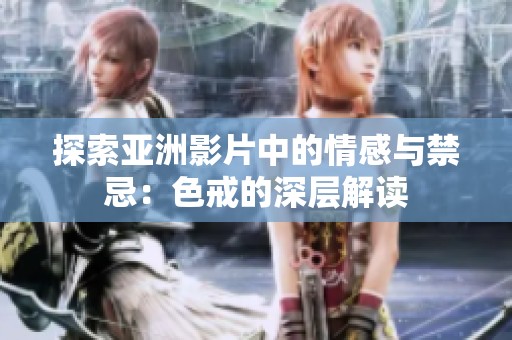 探索亞洲影片中的情感與禁忌：色戒的深層解讀