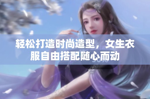 輕松打造時尚造型，女生衣服自由搭配隨心而動