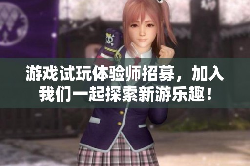 游戲試玩體驗師招募，加入我們一起探索新游樂趣！