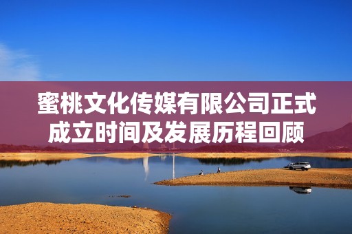 蜜桃文化傳媒有限公司正式成立時間及發展歷程回顧