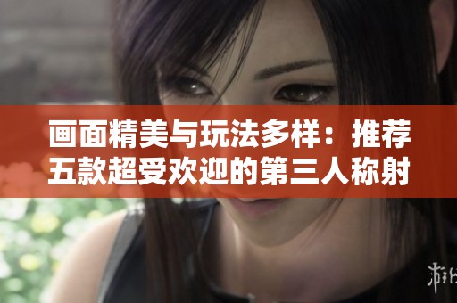 畫面精美與玩法多樣：推薦五款超受歡迎的第三人稱射擊游戲