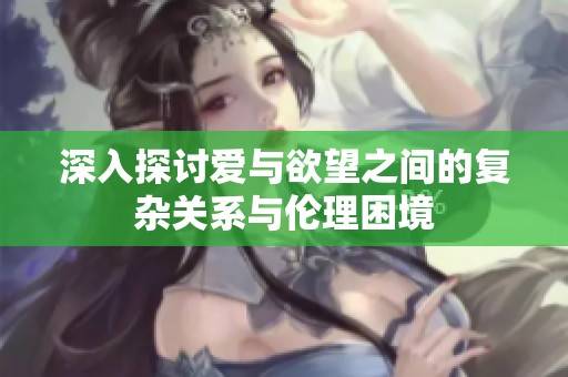 深入探討愛與欲望之間的復雜關系與倫理困境