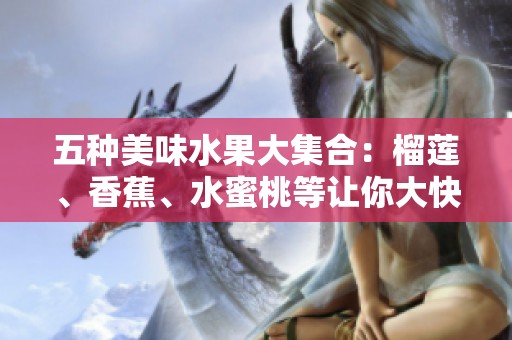 五種美味水果大集合：榴蓮、香蕉、水蜜桃等讓你大快朵頤