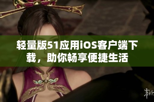 輕量版51應(yīng)用iOS客戶端下載，助你暢享便捷生活