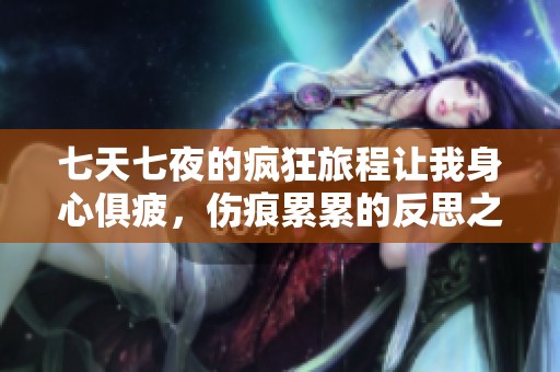 七天七夜的瘋狂旅程讓我身心俱疲，傷痕累累的反思之路