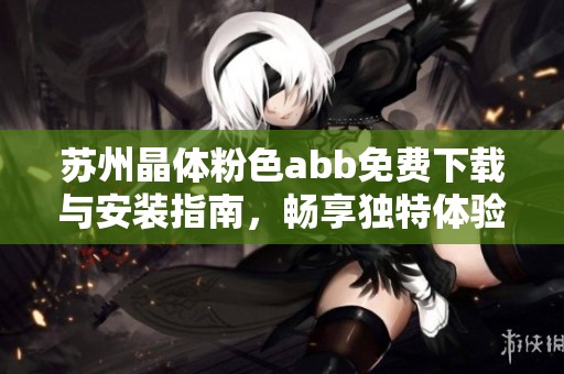 蘇州晶體粉色abb免費下載與安裝指南，暢享獨特體驗