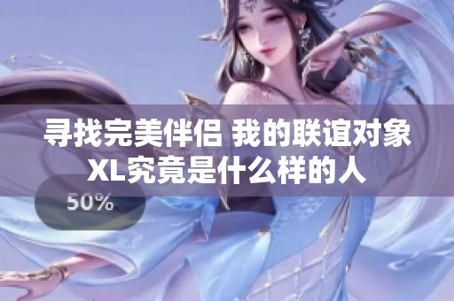 尋找完美伴侶 我的聯誼對象XL究竟是什么樣的人