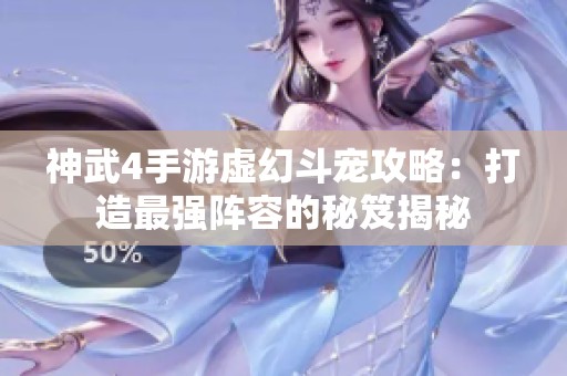 神武4手游虛幻斗寵攻略：打造最強陣容的秘笈揭秘