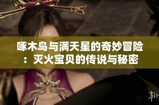 啄木鳥與滿天星的奇妙冒險：滅火寶貝的傳說與秘密