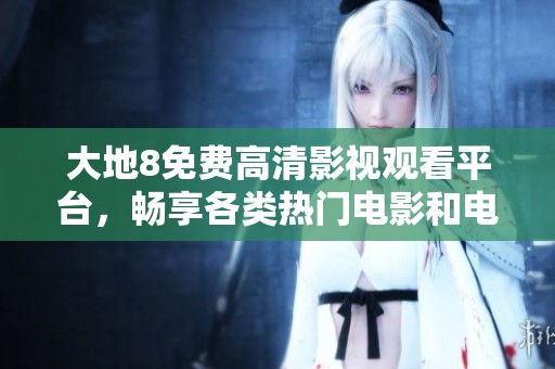 大地8免費高清影視觀看平臺，暢享各類熱門電影和電視劇