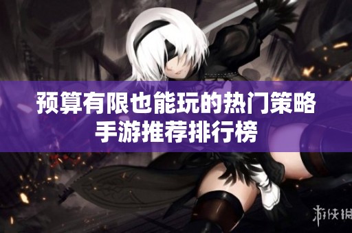 預算有限也能玩的熱門策略手游推薦排行榜