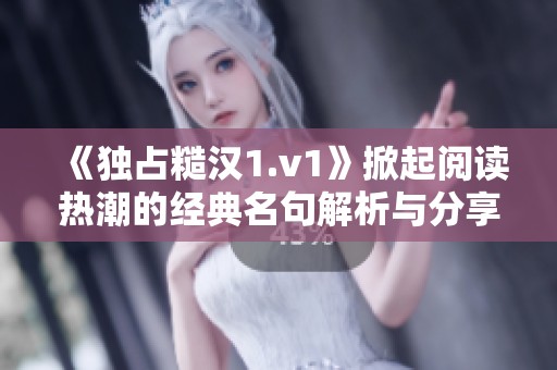 《獨占糙漢1.v1》掀起閱讀熱潮的經典名句解析與分享