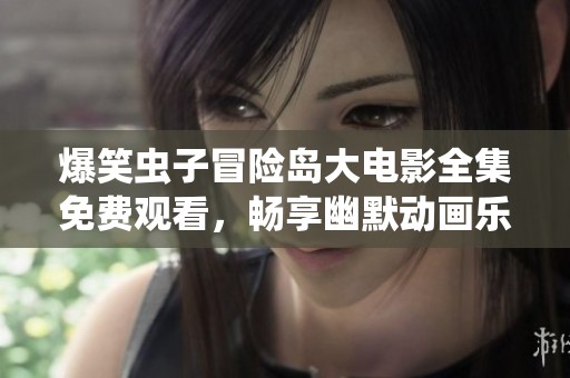 爆笑蟲子冒險島大電影全集免費觀看，暢享幽默動畫樂趣