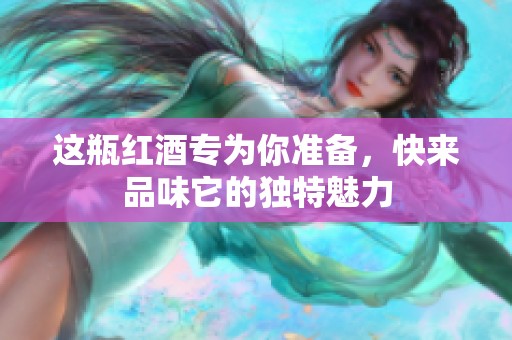 這瓶紅酒專為你準備，快來品味它的獨特魅力