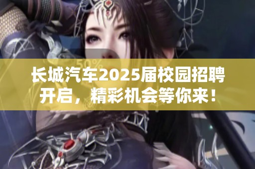 長城汽車2025屆校園招聘開啟，精彩機會等你來！