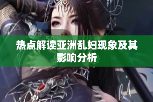 熱點解讀亞洲亂婦現象及其影響分析
