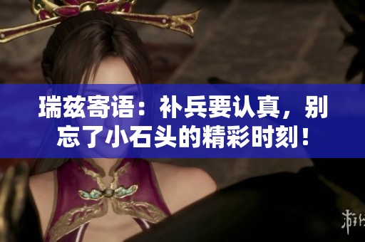 瑞茲寄語：補兵要認真，別忘了小石頭的精彩時刻！