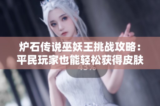 爐石傳說巫妖王挑戰攻略：平民玩家也能輕松獲得皮膚技巧