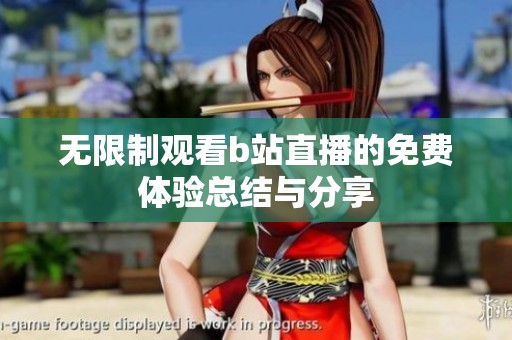 無限制觀看b站直播的免費體驗總結與分享