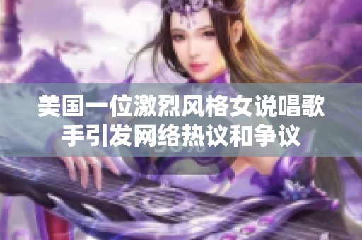 美國(guó)一位激烈風(fēng)格女說(shuō)唱歌手引發(fā)網(wǎng)絡(luò)熱議和爭(zhēng)議