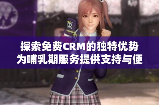 探索免費CRM的獨特優勢為哺乳期服務提供支持與便利