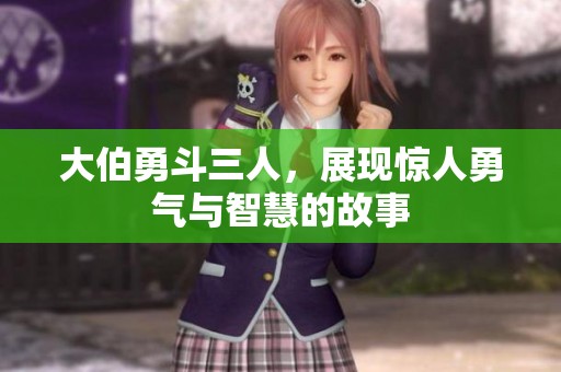大伯勇斗三人，展現驚人勇氣與智慧的故事
