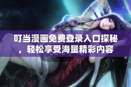 叮當(dāng)漫畫免費(fèi)登錄入口探秘，輕松享受海量精彩內(nèi)容