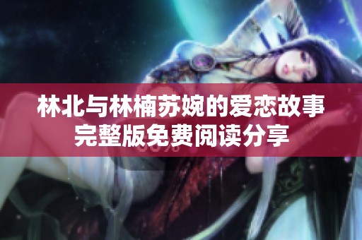 林北與林楠蘇婉的愛戀故事完整版免費閱讀分享