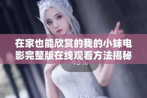 在家也能欣賞的我的小妹電影完整版在線觀看方法揭秘