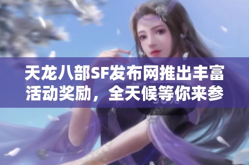 天龍八部SF發(fā)布網(wǎng)推出豐富活動(dòng)獎(jiǎng)勵(lì)，全天候等你來(lái)參與