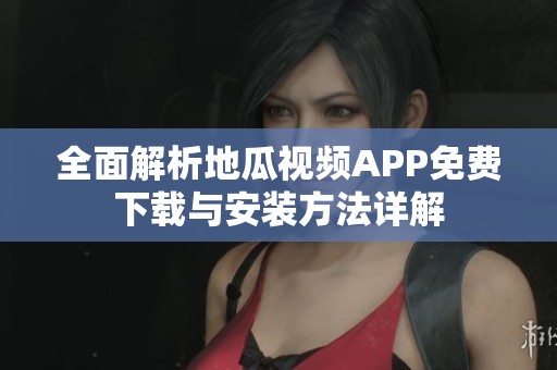 全面解析地瓜視頻APP免費下載與安裝方法詳解