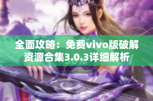 全面攻略：免費(fèi)vivo版破解資源合集3.0.3詳細(xì)解析