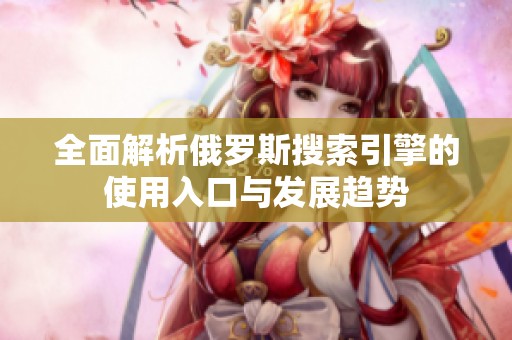 全面解析俄羅斯搜索引擎的使用入口與發(fā)展趨勢