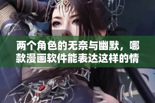 兩個(gè)角色的無(wú)奈與幽默，哪款漫畫軟件能表達(dá)這樣的情感