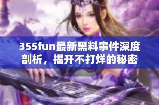 355fun最新黑料事件深度剖析，揭開不打烊的秘密