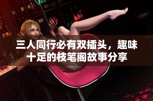 三人同行必有雙插頭，趣味十足的枝筆閣故事分享