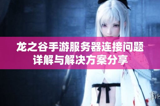 龍之谷手游服務器連接問題詳解與解決方案分享