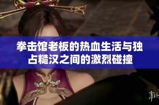 拳擊館老板的熱血生活與獨占糙漢之間的激烈碰撞