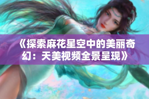 《探索麻花星空中的美麗奇幻：天美視頻全景呈現》