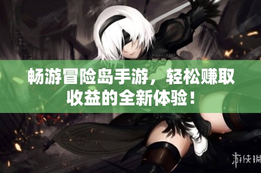 暢游冒險島手游，輕松賺取收益的全新體驗！