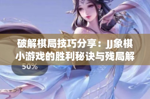 破解棋局技巧分享：JJ象棋小游戲的勝利秘訣與殘局解析