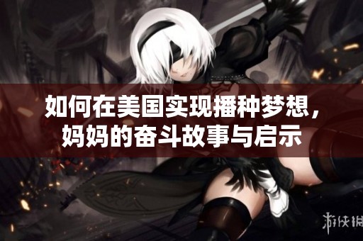 如何在美國實現(xiàn)播種夢想，媽媽的奮斗故事與啟示