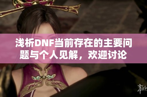 淺析DNF當前存在的主要問題與個人見解，歡迎討論