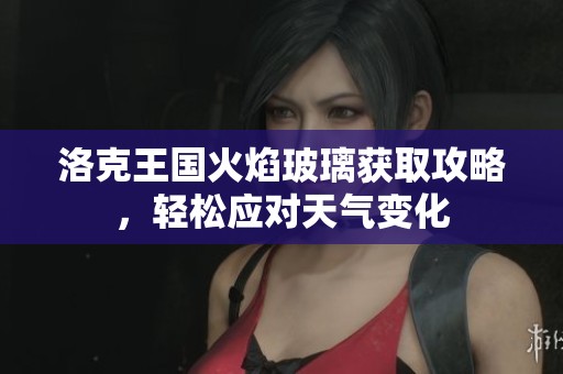 洛克王國火焰玻璃獲取攻略，輕松應對天氣變化